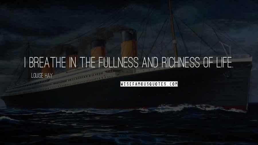 Louise Hay Quotes: I breathe in the fullness and richness of life.