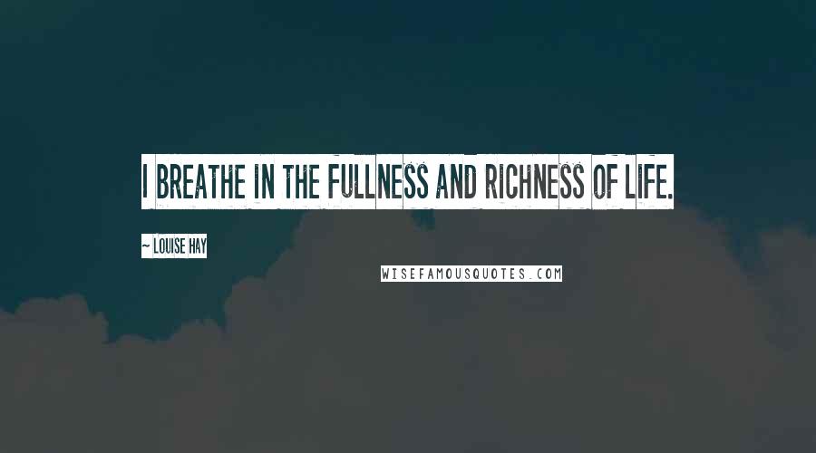 Louise Hay Quotes: I breathe in the fullness and richness of life.