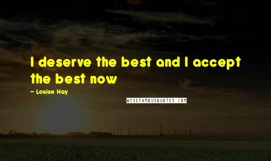 Louise Hay Quotes: I deserve the best and I accept the best now