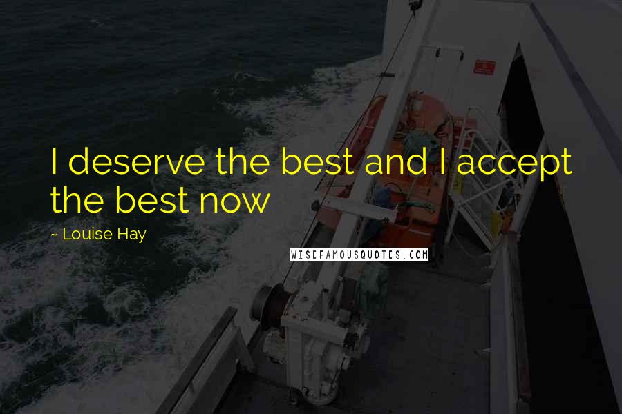 Louise Hay Quotes: I deserve the best and I accept the best now