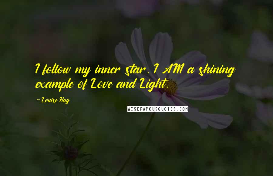 Louise Hay Quotes: I follow my inner star. I AM a shining example of Love and Light.