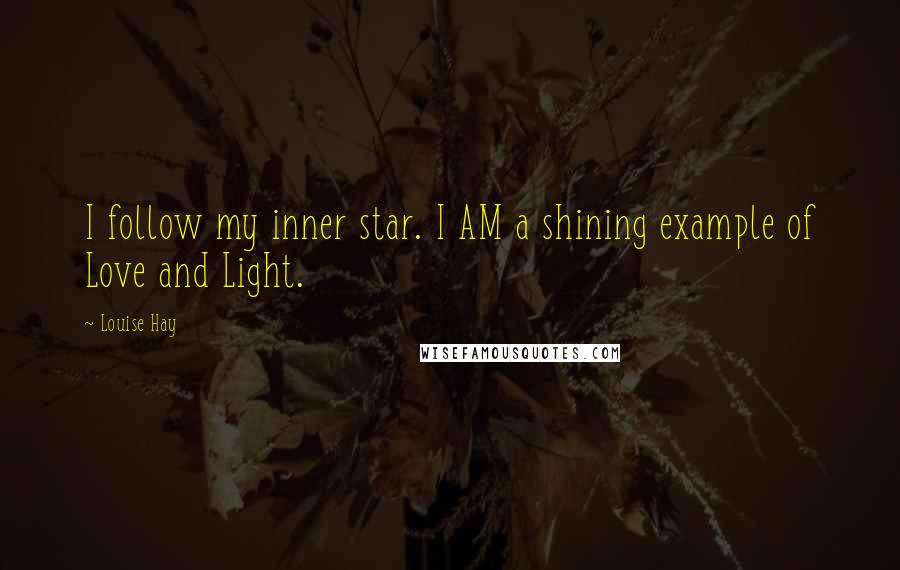 Louise Hay Quotes: I follow my inner star. I AM a shining example of Love and Light.