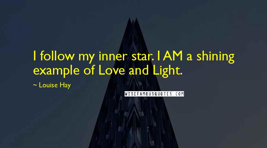 Louise Hay Quotes: I follow my inner star. I AM a shining example of Love and Light.