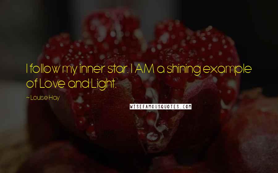 Louise Hay Quotes: I follow my inner star. I AM a shining example of Love and Light.