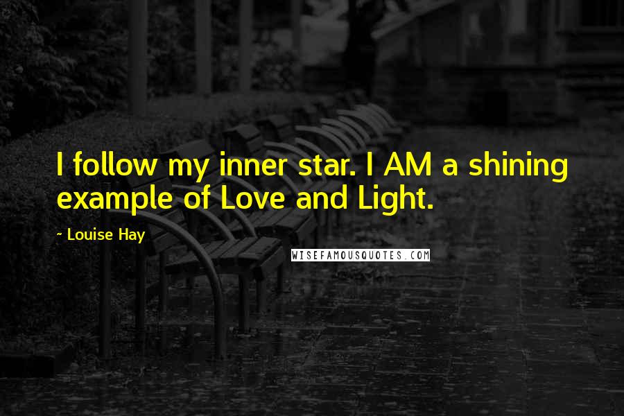 Louise Hay Quotes: I follow my inner star. I AM a shining example of Love and Light.