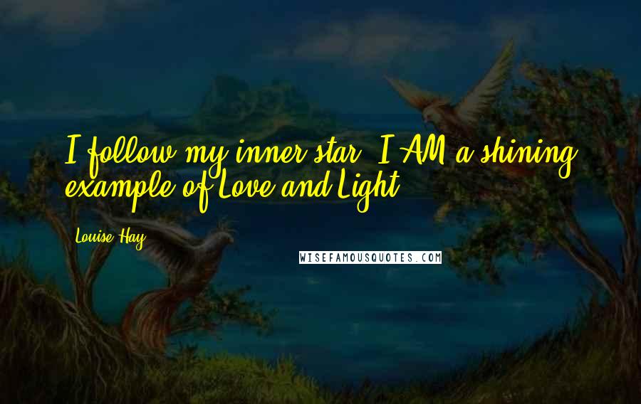 Louise Hay Quotes: I follow my inner star. I AM a shining example of Love and Light.