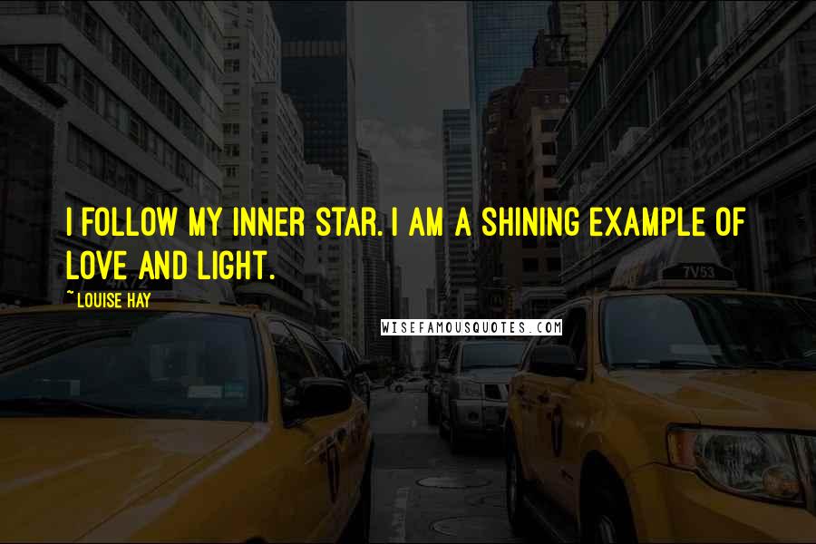 Louise Hay Quotes: I follow my inner star. I AM a shining example of Love and Light.