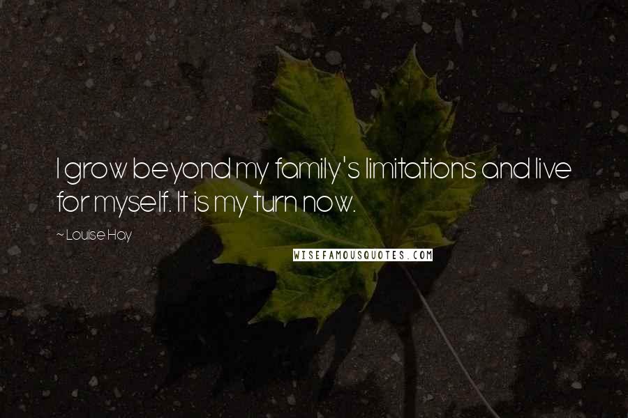 Louise Hay Quotes: I grow beyond my family's limitations and live for myself. It is my turn now.