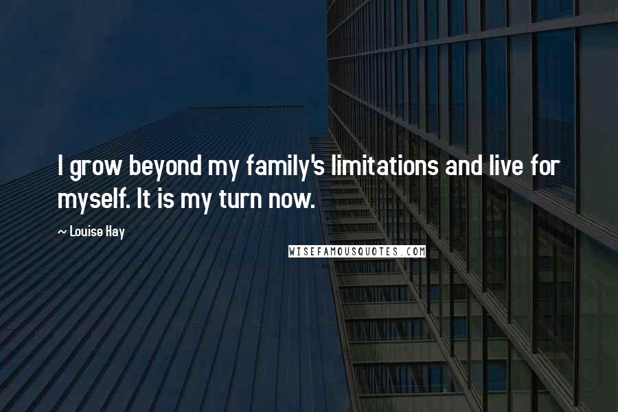 Louise Hay Quotes: I grow beyond my family's limitations and live for myself. It is my turn now.