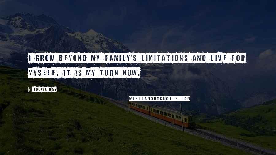 Louise Hay Quotes: I grow beyond my family's limitations and live for myself. It is my turn now.