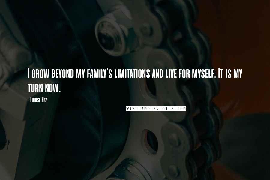 Louise Hay Quotes: I grow beyond my family's limitations and live for myself. It is my turn now.