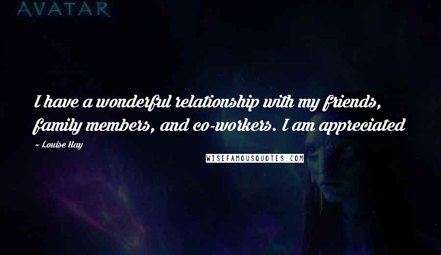 Louise Hay Quotes: I have a wonderful relationship with my friends, family members, and co-workers. I am appreciated