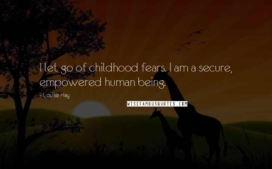 Louise Hay Quotes: I let go of childhood fears. I am a secure, empowered human being.