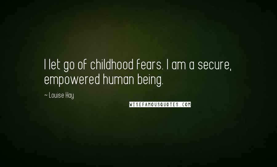 Louise Hay Quotes: I let go of childhood fears. I am a secure, empowered human being.