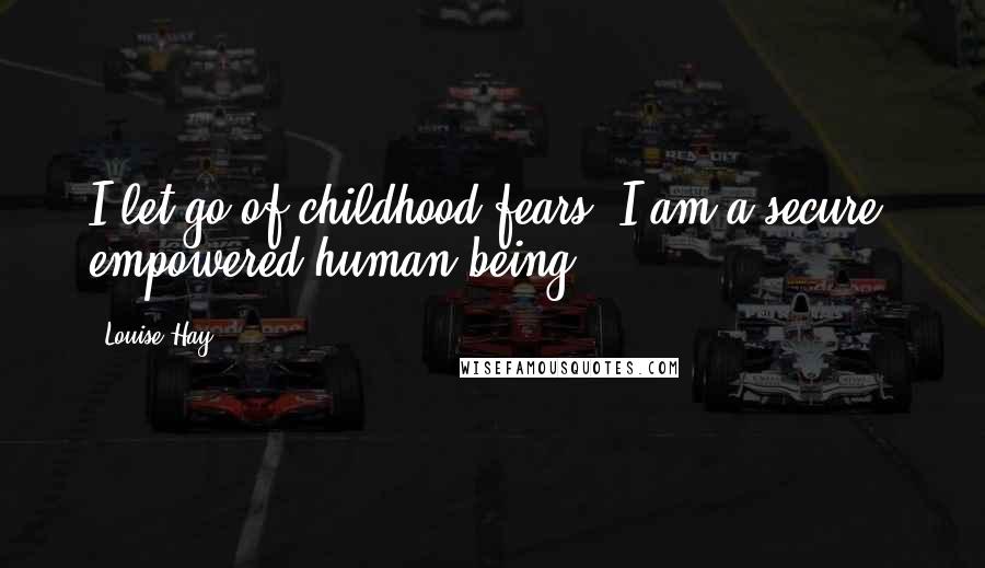 Louise Hay Quotes: I let go of childhood fears. I am a secure, empowered human being.