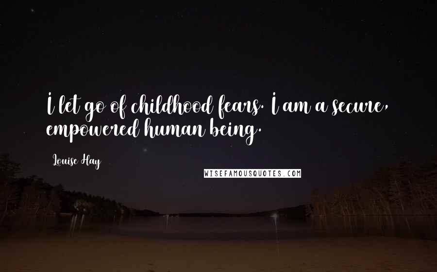 Louise Hay Quotes: I let go of childhood fears. I am a secure, empowered human being.