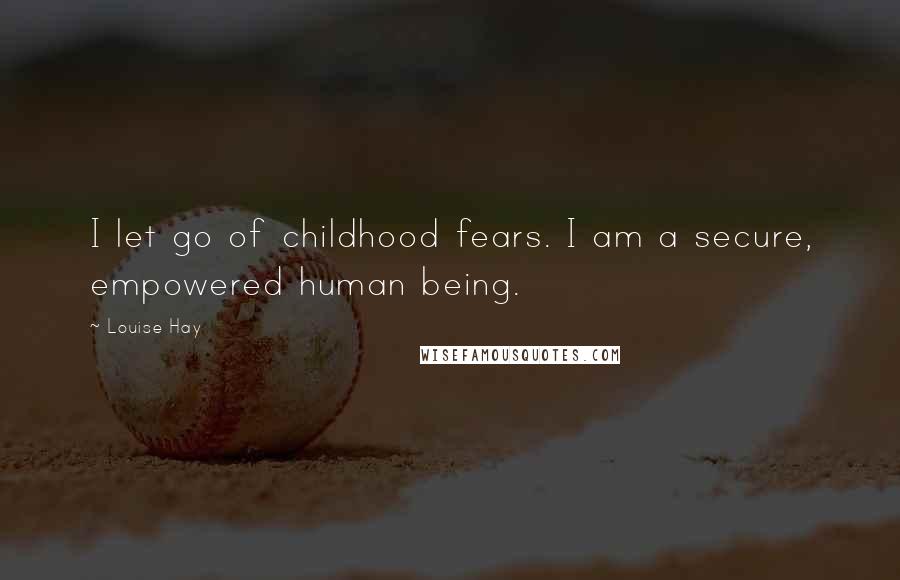 Louise Hay Quotes: I let go of childhood fears. I am a secure, empowered human being.