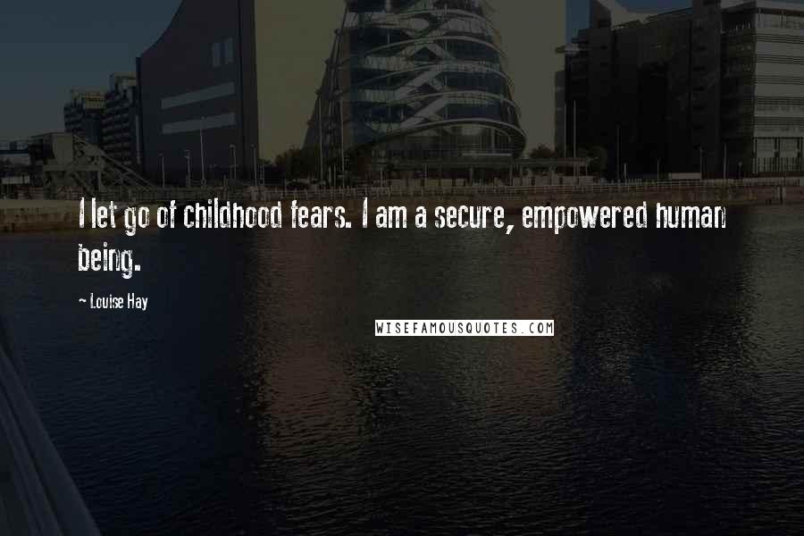 Louise Hay Quotes: I let go of childhood fears. I am a secure, empowered human being.