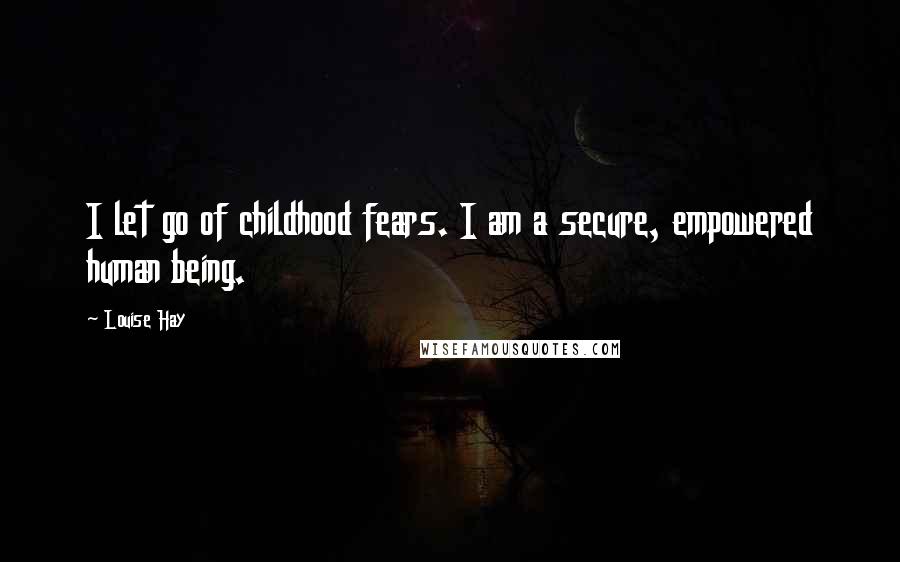 Louise Hay Quotes: I let go of childhood fears. I am a secure, empowered human being.