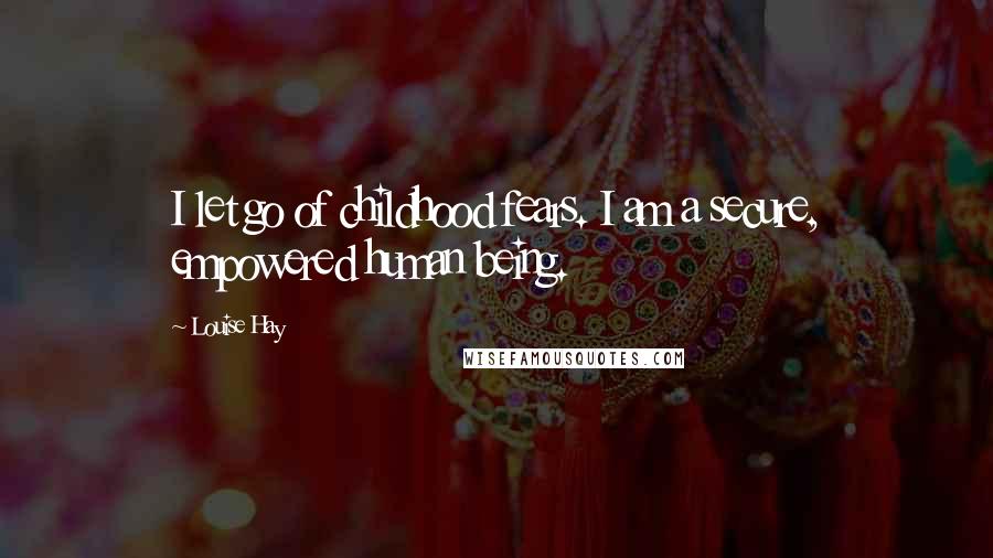 Louise Hay Quotes: I let go of childhood fears. I am a secure, empowered human being.