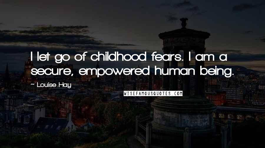 Louise Hay Quotes: I let go of childhood fears. I am a secure, empowered human being.