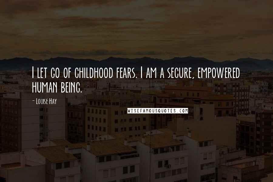 Louise Hay Quotes: I let go of childhood fears. I am a secure, empowered human being.