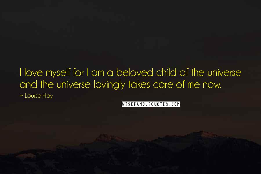 Louise Hay Quotes: I love myself for I am a beloved child of the universe and the universe lovingly takes care of me now.