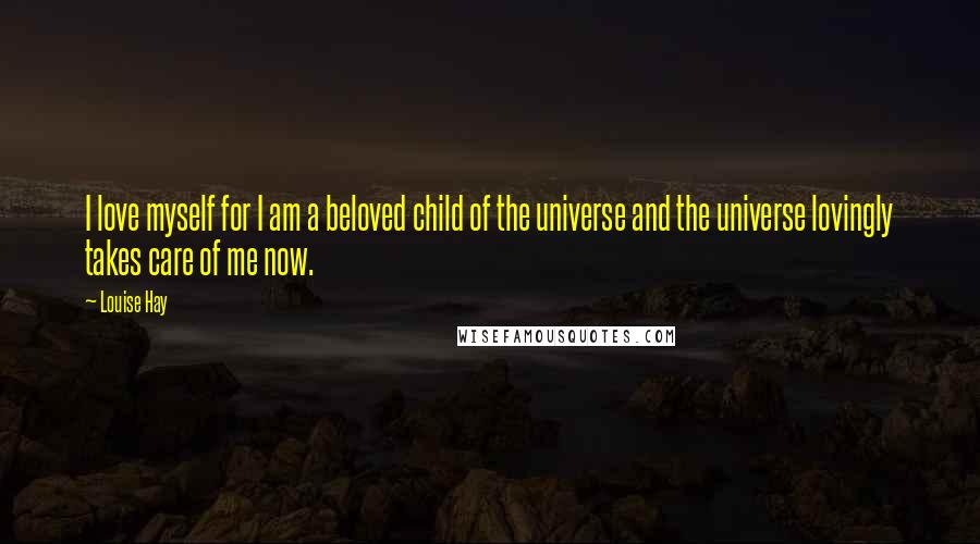 Louise Hay Quotes: I love myself for I am a beloved child of the universe and the universe lovingly takes care of me now.