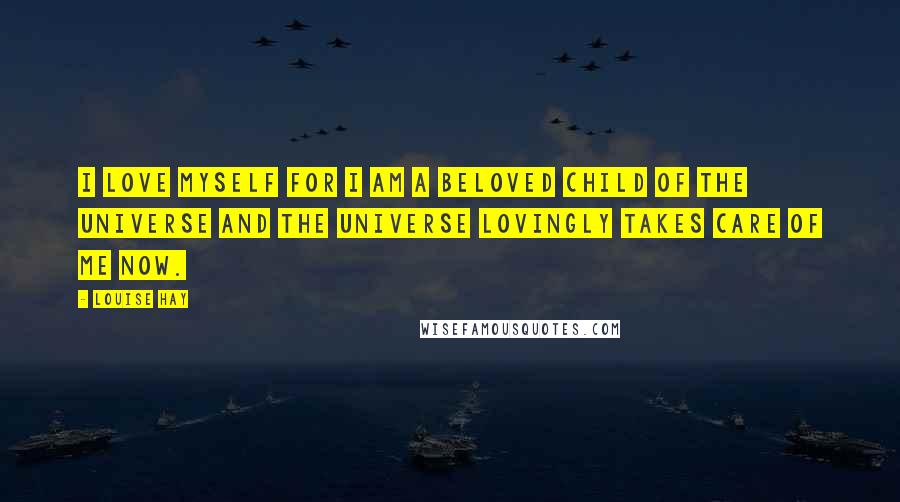 Louise Hay Quotes: I love myself for I am a beloved child of the universe and the universe lovingly takes care of me now.