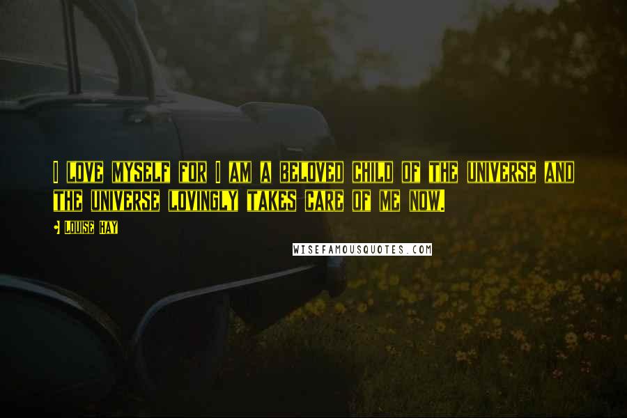 Louise Hay Quotes: I love myself for I am a beloved child of the universe and the universe lovingly takes care of me now.