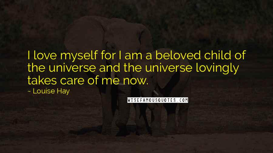 Louise Hay Quotes: I love myself for I am a beloved child of the universe and the universe lovingly takes care of me now.