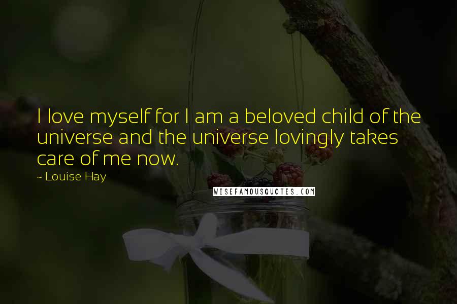 Louise Hay Quotes: I love myself for I am a beloved child of the universe and the universe lovingly takes care of me now.