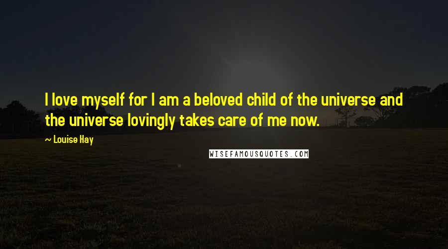 Louise Hay Quotes: I love myself for I am a beloved child of the universe and the universe lovingly takes care of me now.