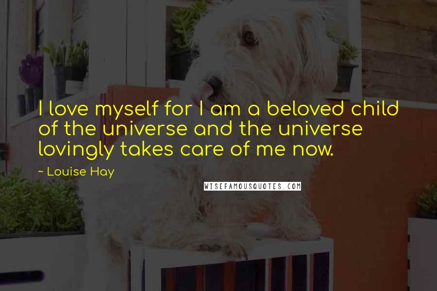 Louise Hay Quotes: I love myself for I am a beloved child of the universe and the universe lovingly takes care of me now.