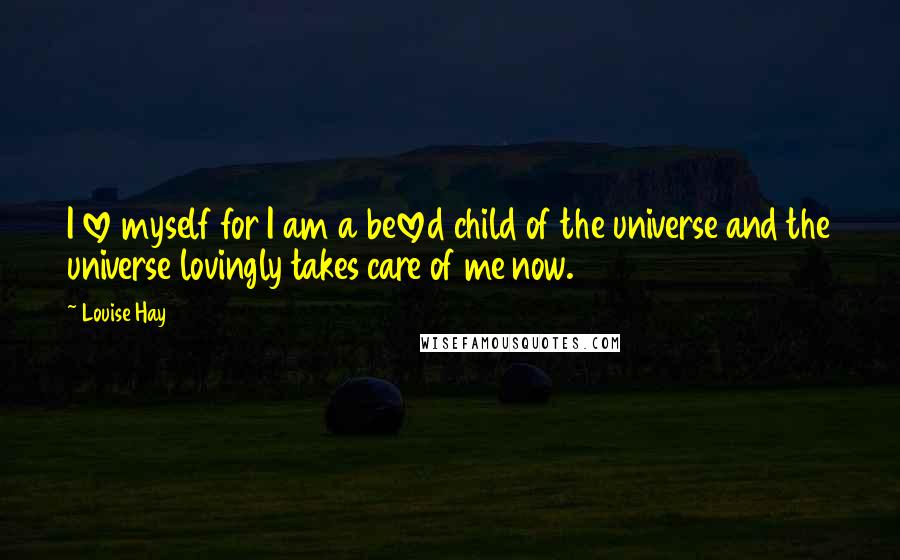 Louise Hay Quotes: I love myself for I am a beloved child of the universe and the universe lovingly takes care of me now.