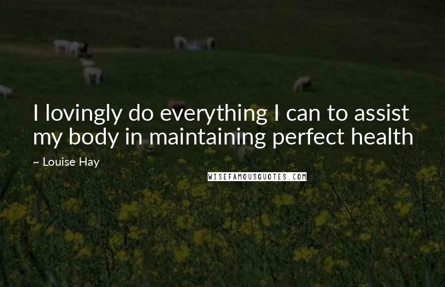 Louise Hay Quotes: I lovingly do everything I can to assist my body in maintaining perfect health