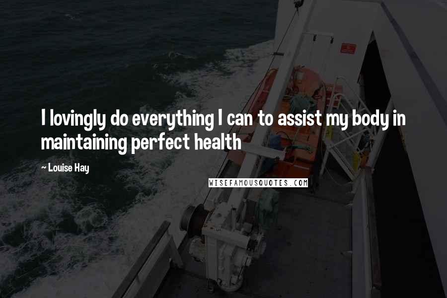 Louise Hay Quotes: I lovingly do everything I can to assist my body in maintaining perfect health