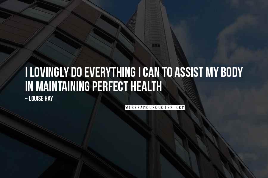 Louise Hay Quotes: I lovingly do everything I can to assist my body in maintaining perfect health