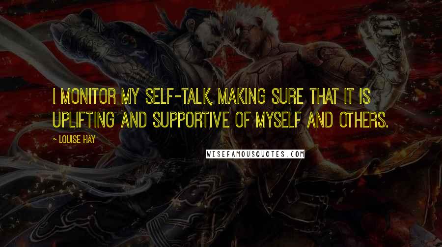 Louise Hay Quotes: I monitor my self-talk, making sure that it is uplifting and supportive of myself and others.