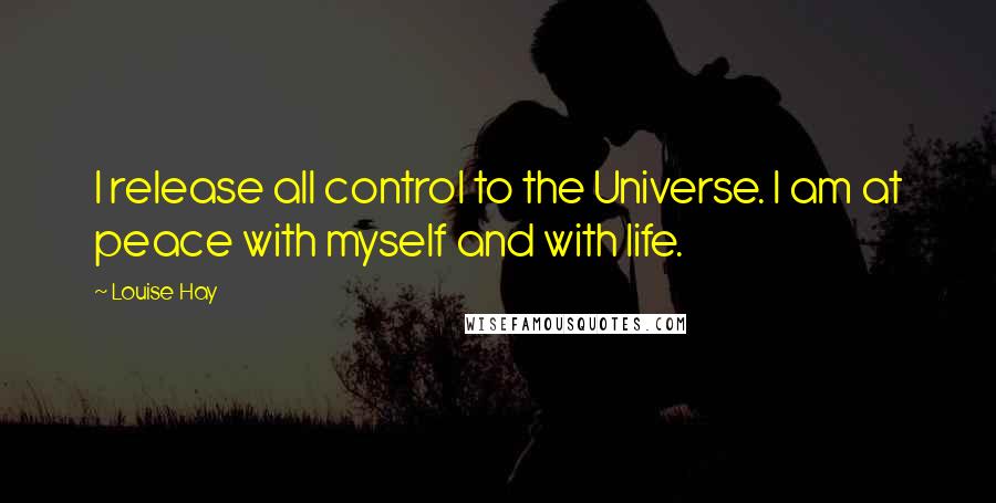 Louise Hay Quotes: I release all control to the Universe. I am at peace with myself and with life.