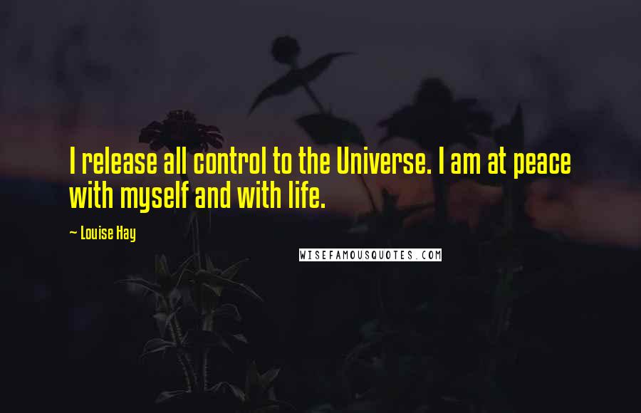 Louise Hay Quotes: I release all control to the Universe. I am at peace with myself and with life.