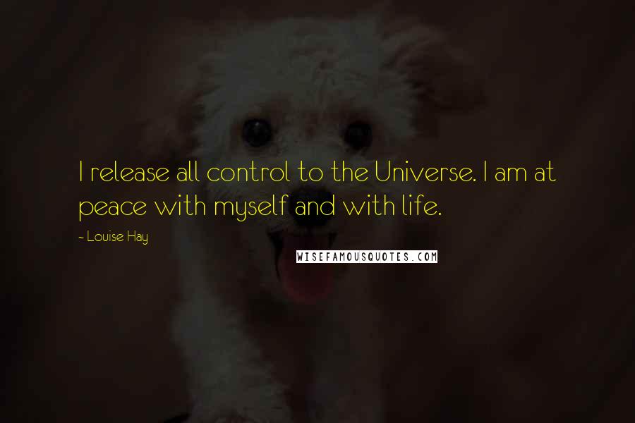 Louise Hay Quotes: I release all control to the Universe. I am at peace with myself and with life.