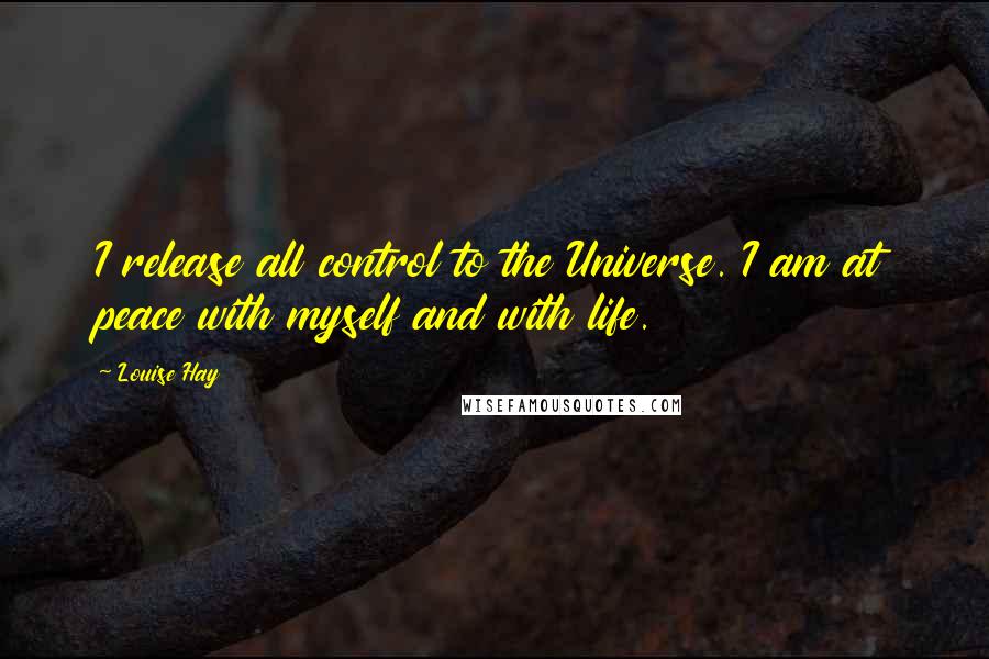 Louise Hay Quotes: I release all control to the Universe. I am at peace with myself and with life.