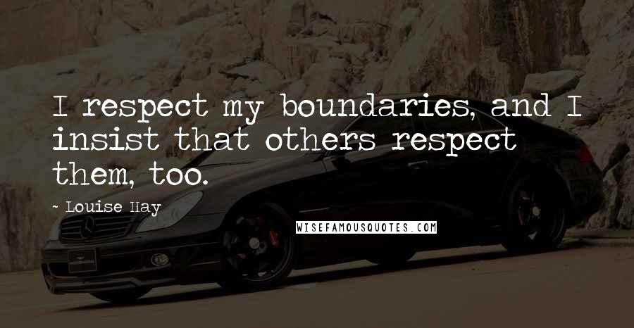 Louise Hay Quotes: I respect my boundaries, and I insist that others respect them, too.