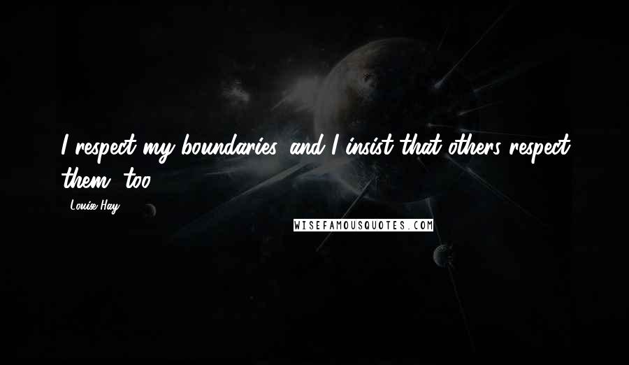 Louise Hay Quotes: I respect my boundaries, and I insist that others respect them, too.