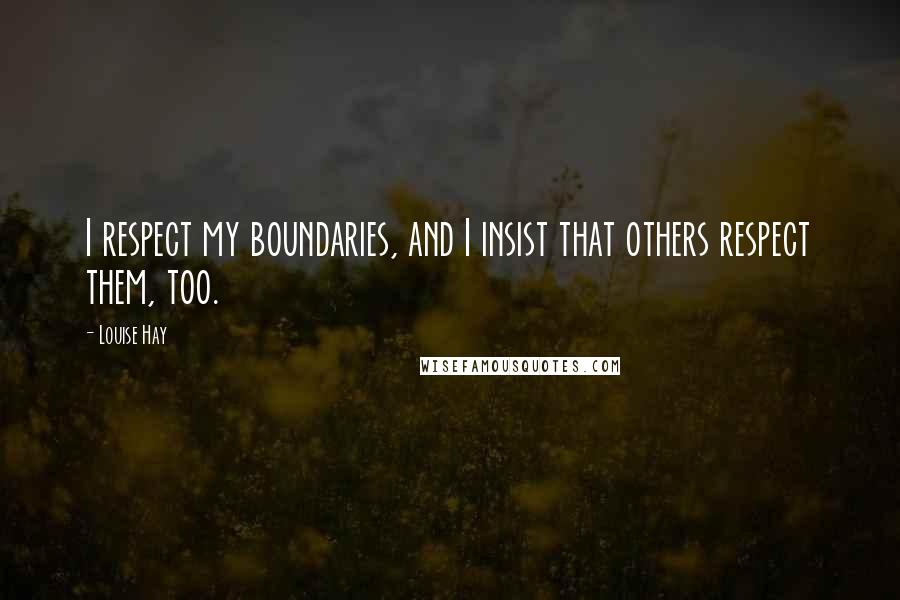 Louise Hay Quotes: I respect my boundaries, and I insist that others respect them, too.