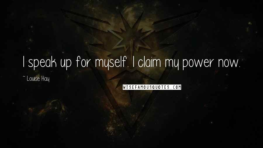 Louise Hay Quotes: I speak up for myself. I claim my power now.