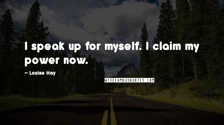 Louise Hay Quotes: I speak up for myself. I claim my power now.