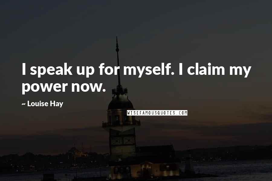 Louise Hay Quotes: I speak up for myself. I claim my power now.