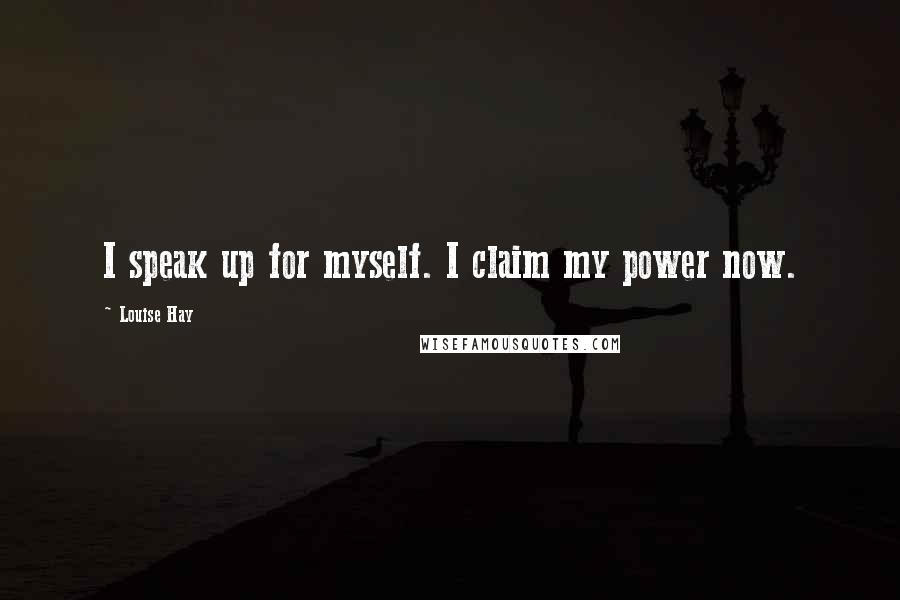 Louise Hay Quotes: I speak up for myself. I claim my power now.